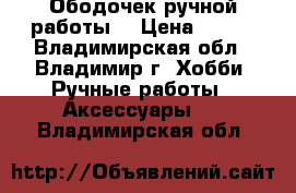 Ободочек ручной работы  › Цена ­ 600 - Владимирская обл., Владимир г. Хобби. Ручные работы » Аксессуары   . Владимирская обл.